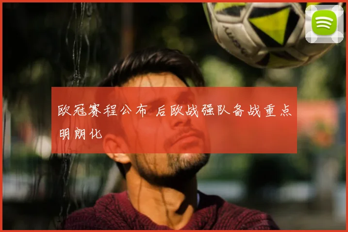 欧冠赛程公布 后欧战强队备战重点明朗化