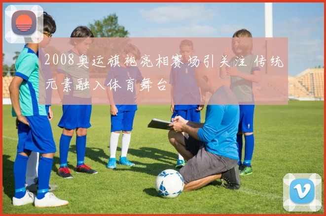 2008奥运旗袍亮相赛场引关注 传统元素融入体育舞台