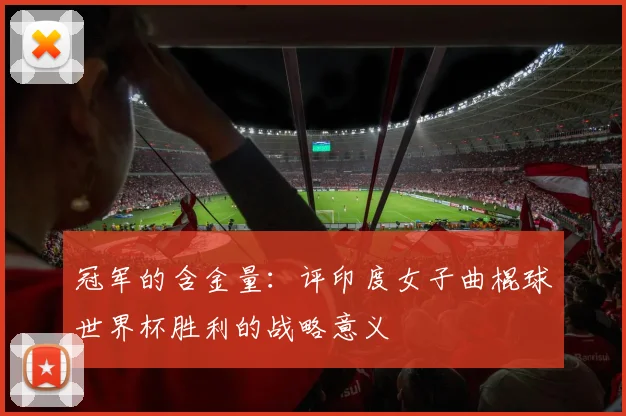 冠军的含金量：评印度女子曲棍球世界杯胜利的战略意义