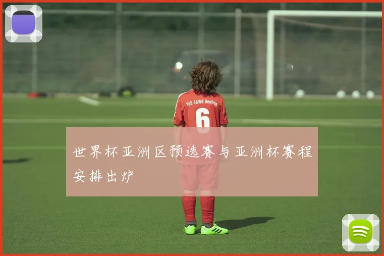 世界杯亚洲区预选赛与亚洲杯赛程安排出炉