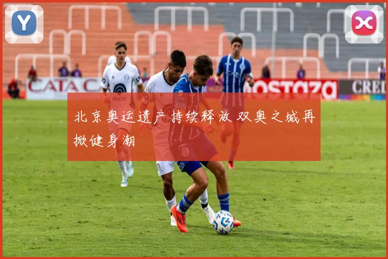 北京奥运遗产持续释放 双奥之城再掀健身潮