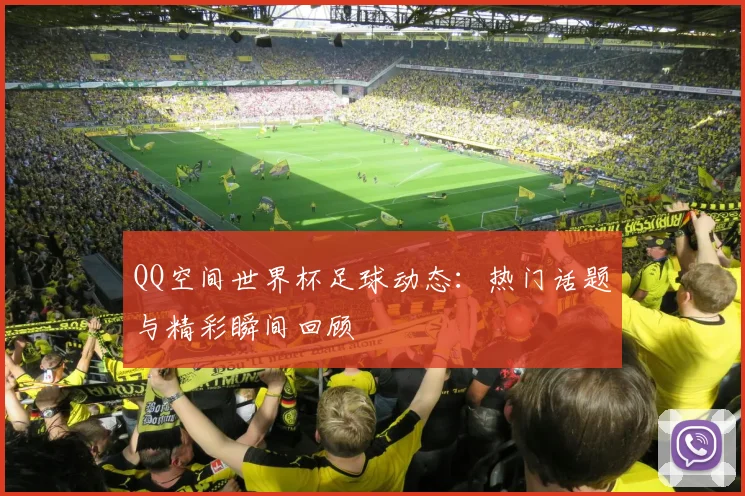 QQ空间世界杯足球动态:热门话题与精彩瞬间回顾