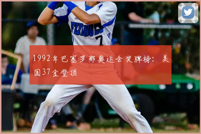 1992年巴塞罗那奥运会奖牌榜：美国37金登顶