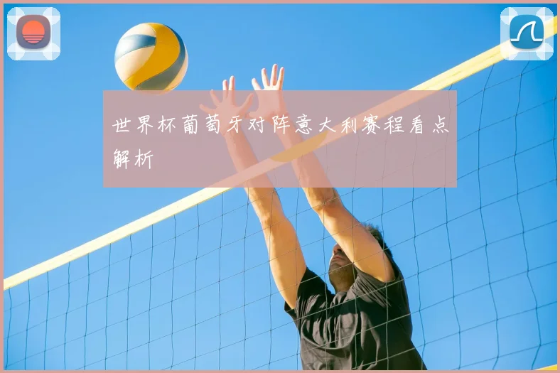世界杯葡萄牙对阵意大利赛程看点解析