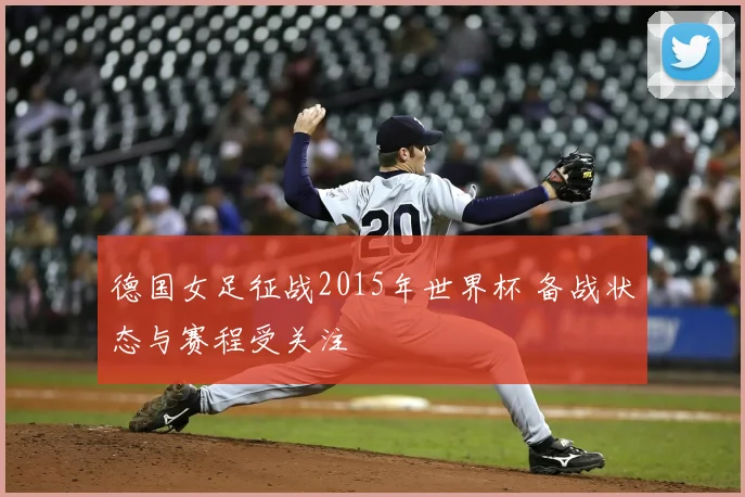 德国女足征战2015年世界杯 备战状态与赛程受关注