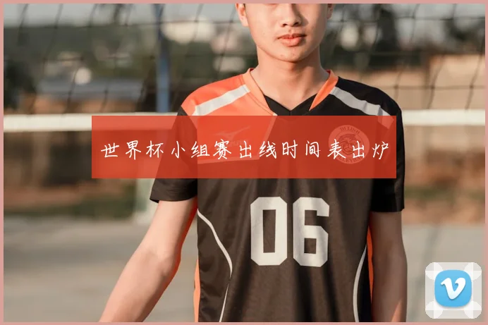 世界杯小组赛出线时间表出炉