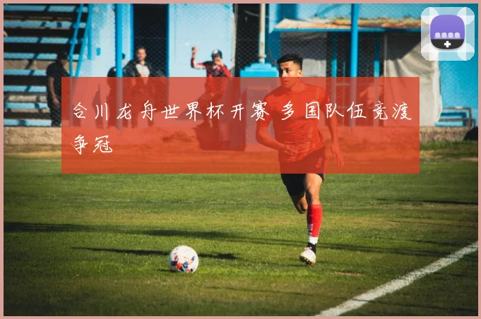 合川龙舟世界杯开赛 多国队伍竞渡争冠