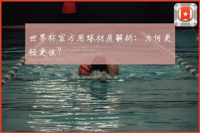 世界杯官方用球材质解析：为何更轻更快？
