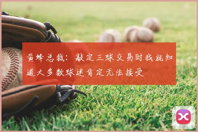 黄蜂总裁：敲定三球交易时我就知道大多数球迷肯定无法接受