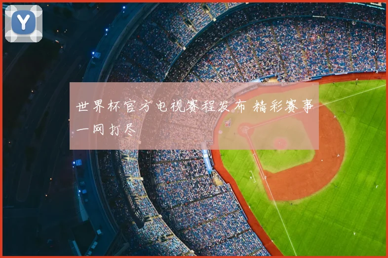 世界杯官方电视赛程发布 精彩赛事一网打尽