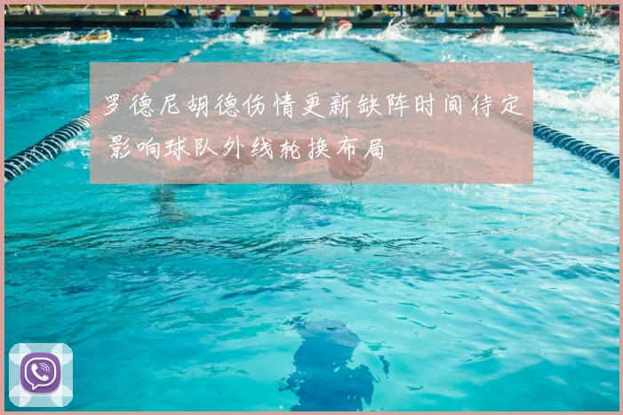 罗德尼胡德伤情更新缺阵时间待定 影响球队外线轮换布局