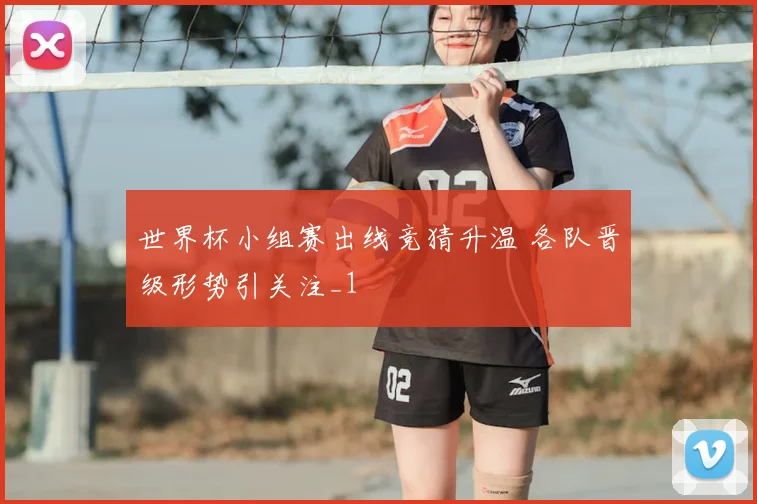 世界杯小组赛出线竞猜升温 各队晋级形势引关注_1