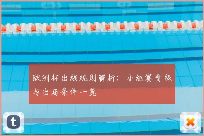 欧洲杯出线规则解析:小组赛晋级与出局条件一览