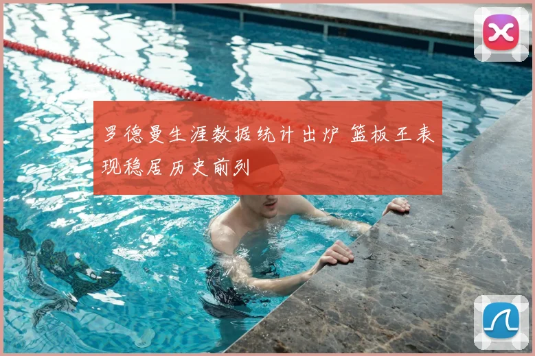 罗德曼生涯数据统计出炉 篮板王表现稳居历史前列