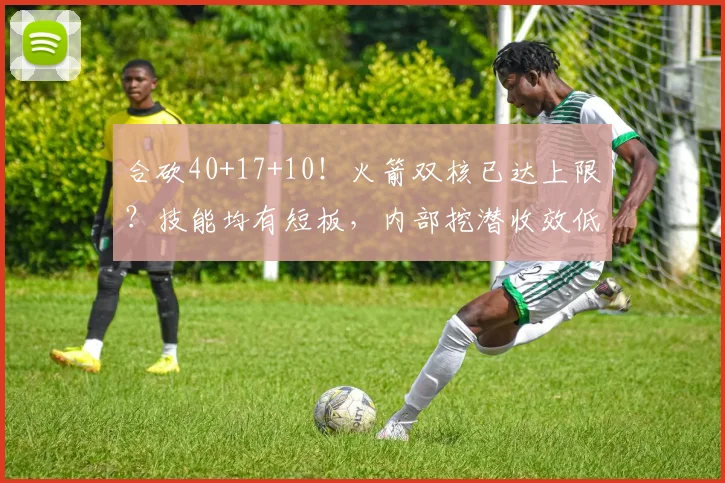 合砍40+17+10!火箭双核已达上限?技能均有短板,内部挖潜收效低