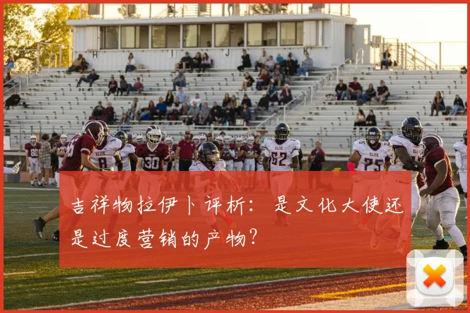 吉祥物拉伊卜评析：是文化大使还是过度营销的产物？