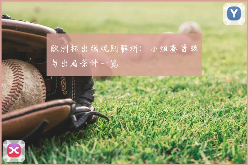 欧洲杯出线规则解析：小组赛晋级与出局条件一览